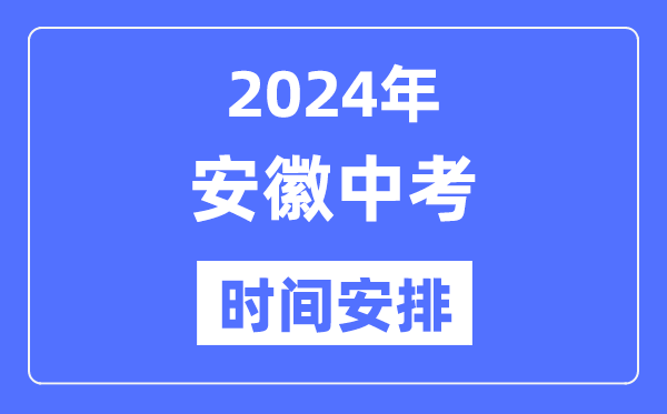 2024年安徽中考時間,安徽中考各科具體時間安排表