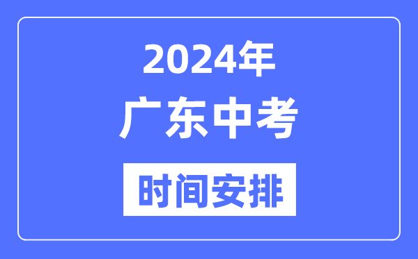 2024年廣東中考時(shí)間,廣東中考各科具體時(shí)間安排表