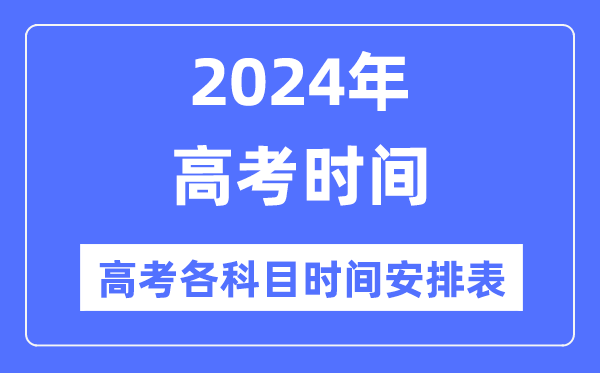 高考時間2024年具體時間,高考各科目時間安排表