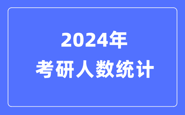 2024年考研人數(shù)統(tǒng)計(jì),歷年考研人數(shù)和錄取人數(shù)統(tǒng)計(jì)