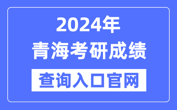 2024年青海省考研成績(jī)查詢?nèi)肟诠倬W(wǎng)（http://yz.chsi.com.cn/apply/cjcx/）