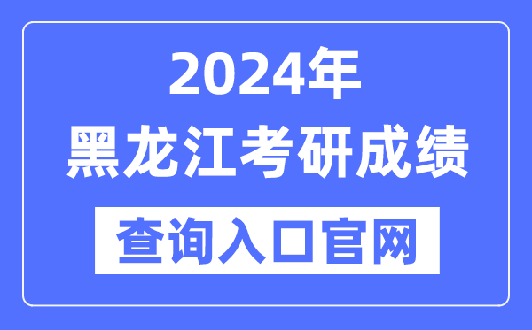 2024年黑龍江省考研成績(jī)查詢?nèi)肟诠倬W(wǎng)（https://www.lzk.hl.cn/）