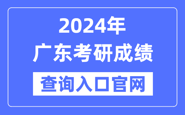 2024年廣東省考研成績查詢入口官網（http://yz.chsi.com.cn/apply/cjcx/）