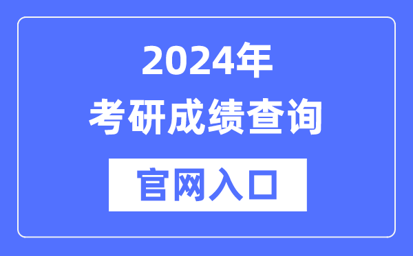 2024年考研成績查詢官網入口（http://yz.chsi.com.cn/apply/cjcx/）