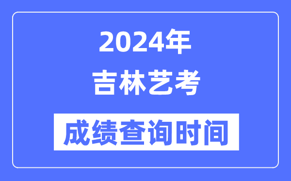 2024年吉林藝考成績查詢時間,吉林藝考分數(shù)什么時候公布？