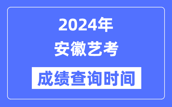 2024年安徽藝考成績查詢時間,安徽藝考分數什么時候公布？