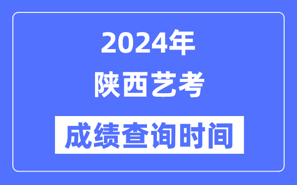 2024年陜西藝考成績查詢時間,陜西藝考分數什么時候公布？