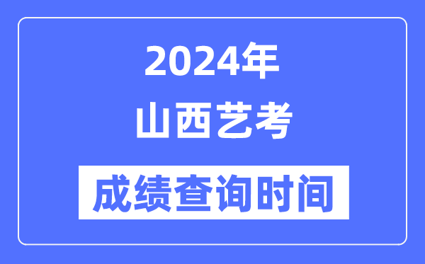 2024年山西藝考成績查詢時間,山西藝考分數什么時候公布？