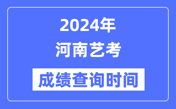 2024年河南藝考成績查詢時間,河南藝考分數什么時候公布？