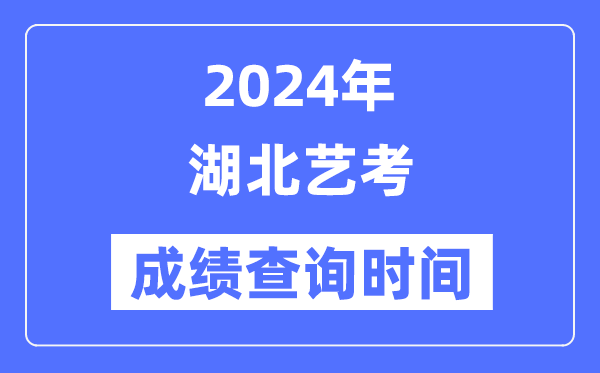 2024年湖北藝考成績查詢時間,湖北藝考分數什么時候公布？