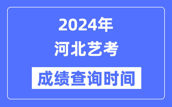 2024年河北藝考成績(jī)查詢時(shí)間,河北藝考分?jǐn)?shù)什么時(shí)候公布？