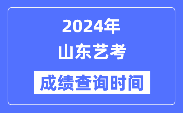 2024年山東藝考成績(jī)查詢時(shí)間,山東藝考分?jǐn)?shù)什么時(shí)候公布？