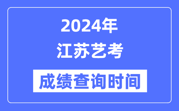 2024年江蘇藝考成績查詢時間,江蘇藝考分數什么時候公布？