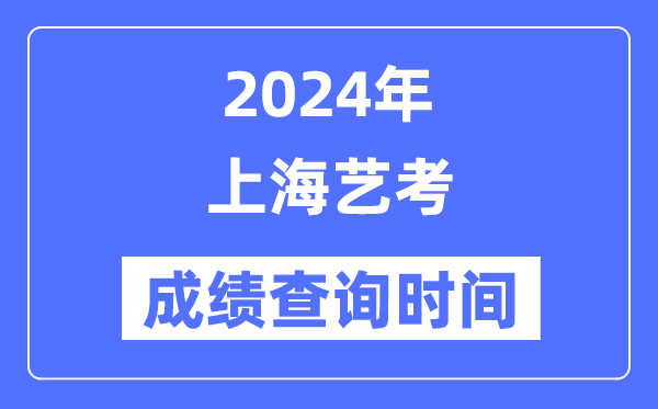 2024年上海藝考成績查詢時間,上海藝考分數什么時候公布？