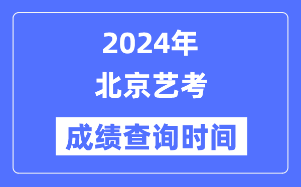 2024年北京藝考成績查詢時間,北京藝考分數(shù)什么時候公布？