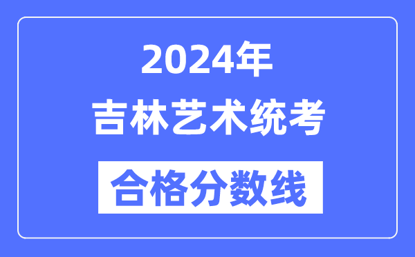 2024年吉林藝術統考合格分數線（含2022-2023歷年）