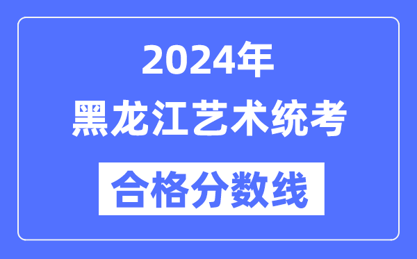 2024年黑龍江藝術統考合格分數線（含2022-2023歷年）