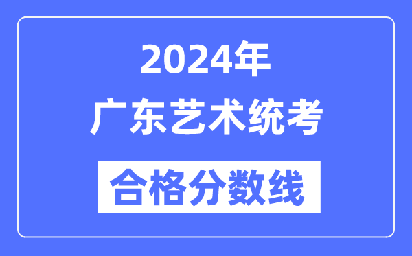 2024年廣東藝術統考合格分數線（含2022-2023歷年）