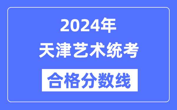 2024年天津藝術(shù)統(tǒng)考合格分?jǐn)?shù)線（含2022-2023歷年）