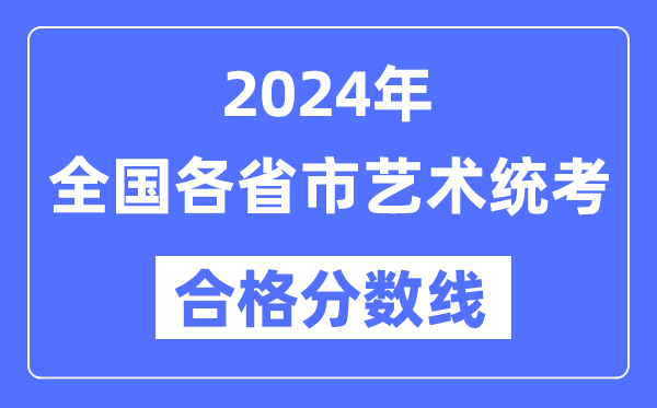 2024年全國(guó)各省市藝術(shù)統(tǒng)考合格分?jǐn)?shù)線一覽表