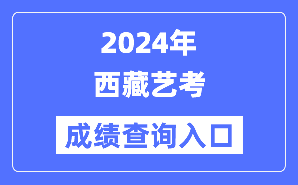 2024年西藏藝考成績查詢入口官網（http://zsks.edu.xizang.gov.cn/）