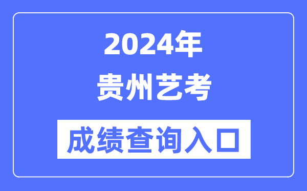 2024年貴州藝考成績(jī)查詢?nèi)肟诠倬W(wǎng)（https://zsksy.guizhou.gov.cn/）