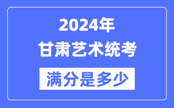 2024年甘肅藝術統考滿分是多少,甘肅藝考科目及分值