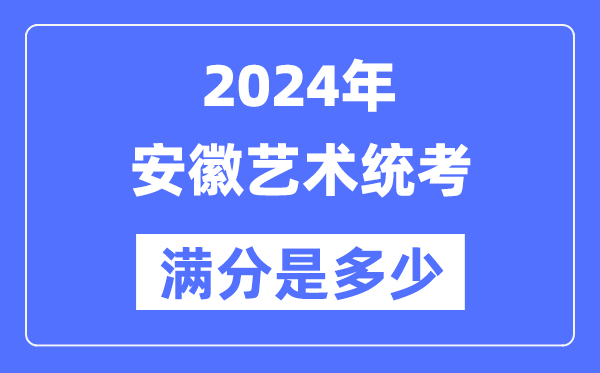 2024年安徽藝術統考滿分是多少,安徽藝考科目及分值