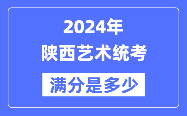 2024年陜西藝術統考滿分是多少,陜西藝考科目及分值