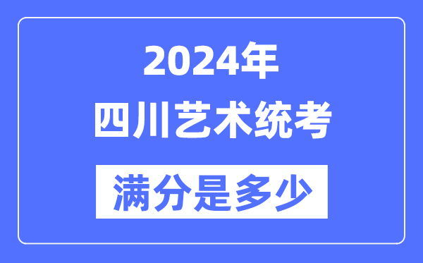 2024年四川藝術統考滿分是多少,四川藝考科目及分值