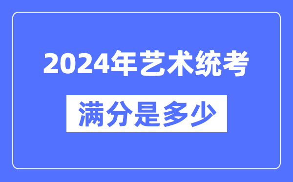 2024年藝術統考滿分是多少,全國各省市藝考科目及分值