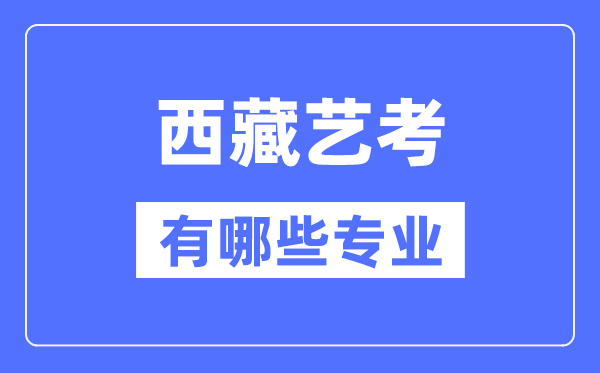 西藏藝考有哪些專業,西藏藝術統考選什么專業？