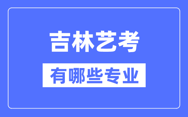 吉林藝考有哪些專業,吉林藝術統考選什么專業？