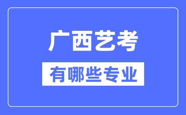 廣西藝考有哪些專業,廣西藝術統考選什么專業？