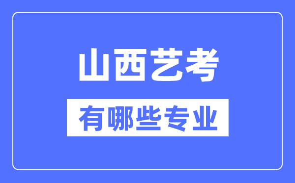 山西藝考有哪些專業(yè),山西藝術(shù)統(tǒng)考選什么專業(yè)？