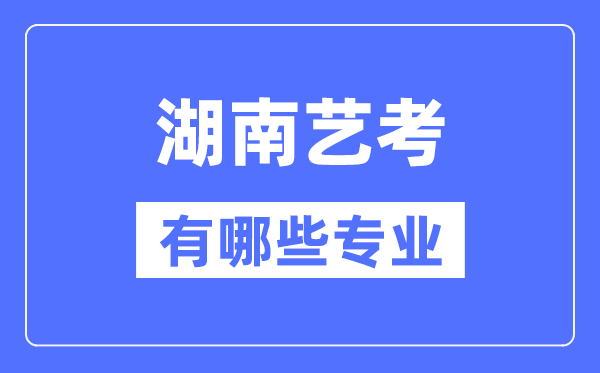 湖南藝考有哪些專業,湖南藝術統考選什么專業？