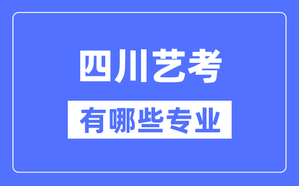 四川藝考有哪些專業(yè),四川藝術(shù)統(tǒng)考選什么專業(yè)？