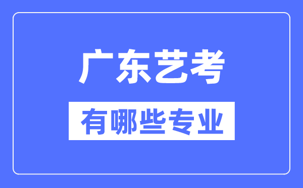 廣東藝考有哪些專業(yè),廣東藝術(shù)統(tǒng)考選什么專業(yè)？