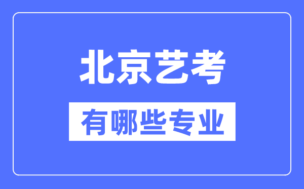 北京藝考有哪些專業,北京藝術統考選什么專業？