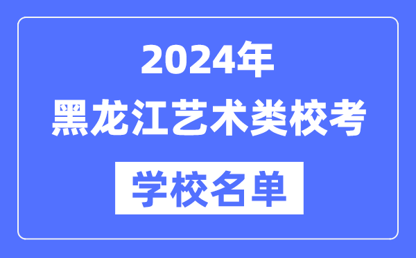 2024年黑龍江具有藝術類專業校考資格院校名單