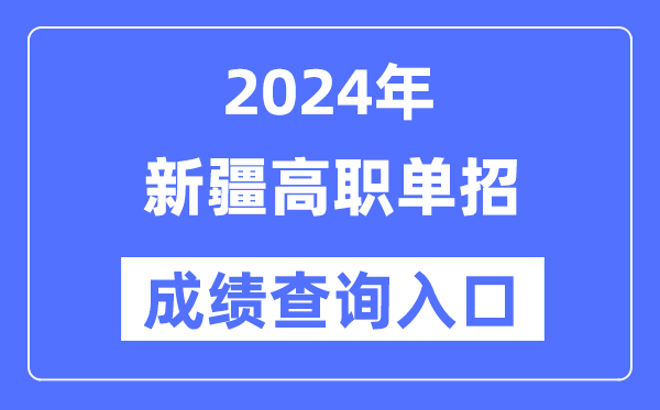 2024年新疆單招成績查詢入口網址（https://www.xjzk.gov.cn/）