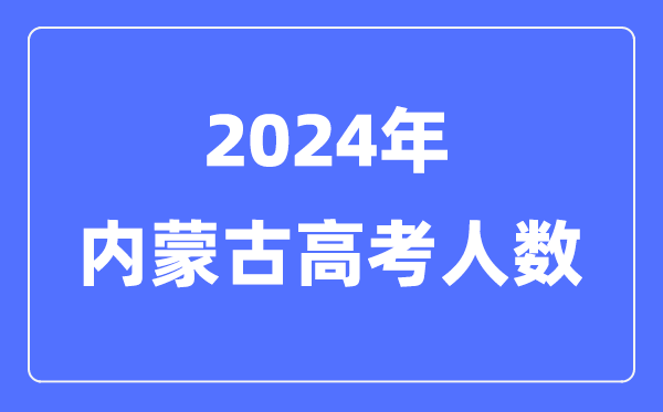 2024年內蒙古高考人數多少（歷年內蒙古高考人數統計）