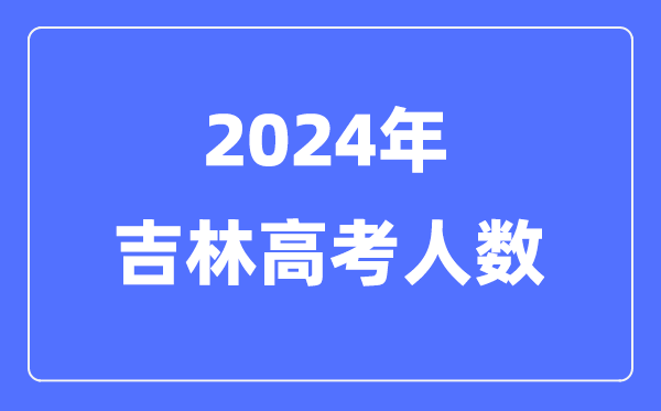 2024年吉林高考人數(shù)多少（歷年吉林高考人數(shù)統(tǒng)計(jì)）