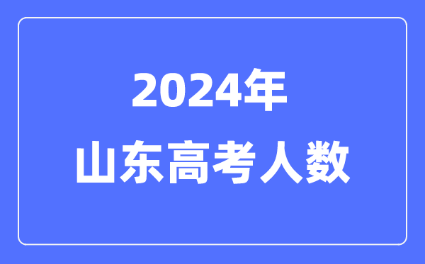 2024年山東高考人數(shù)多少（歷年山東高考人數(shù)統(tǒng)計(jì)）