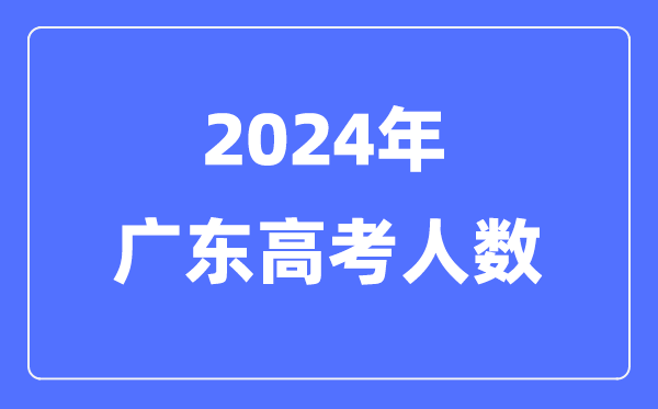 2024年廣東高考人數多少（歷年廣東高考人數統計）