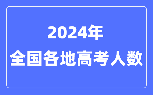 2024年高考人數有多少人,全國各省市高考報名人數匯總表