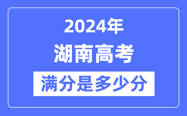 2024年湖南高考滿分多少分,湖南各科目高考總分是多少？