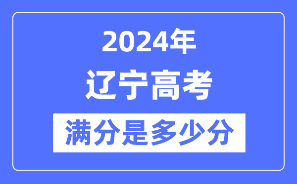 2024年遼寧高考滿分多少分,遼寧各科目高考總分是多少？