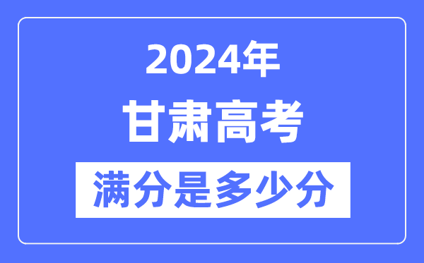 2024年甘肅高考滿分多少分,甘肅各科目高考總分是多少？