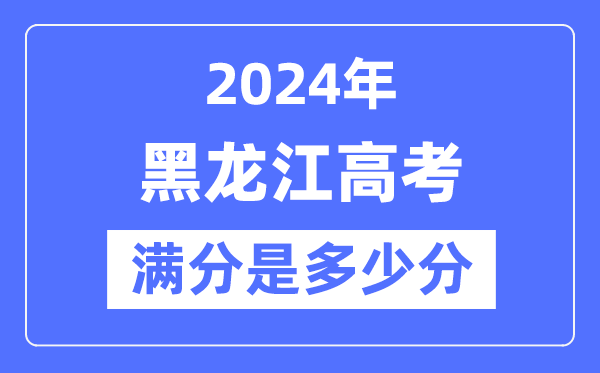 2024年黑龍江高考滿分多少分,黑龍江各科目高考總分是多少？